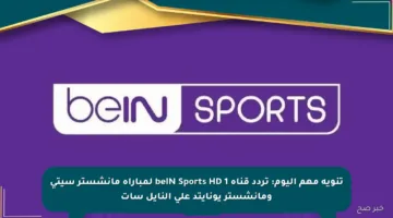تنويه مهم اليوم: تردد قناة beIN Sports HD 1 لمباراة مانشستر سيتي ومانشستر يونايتد على النايل سات